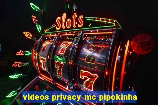 videos privacy mc pipokinha